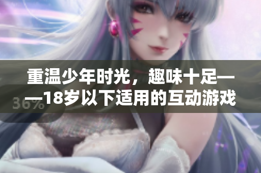 重温少年时光，趣味十足——18岁以下适用的互动游戏手游