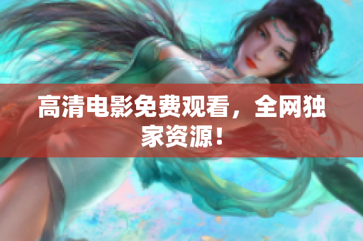 高清电影免费观看，全网独家资源！