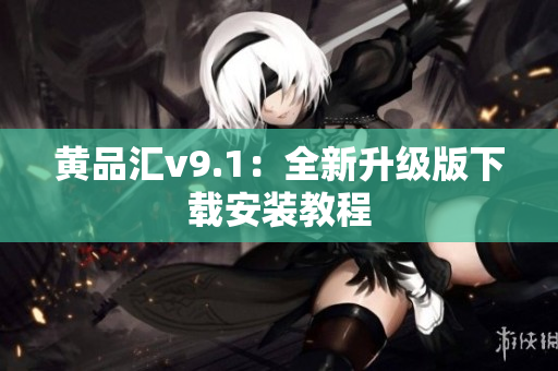 黄品汇v9.1：全新升级版下载安装教程