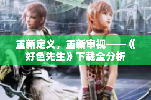 重新定义，重新审视——《好色先生》下载全分析