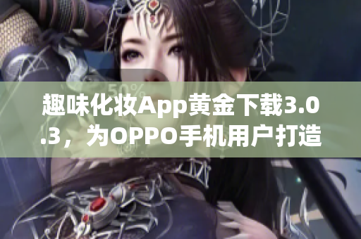 趣味化妆App黄金下载3.0.3，为OPPO手机用户打造美妆新体验