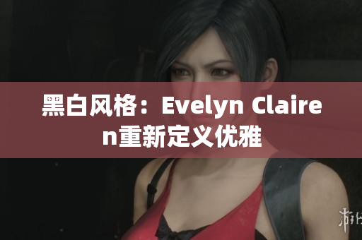 黑白风格：Evelyn Clairen重新定义优雅