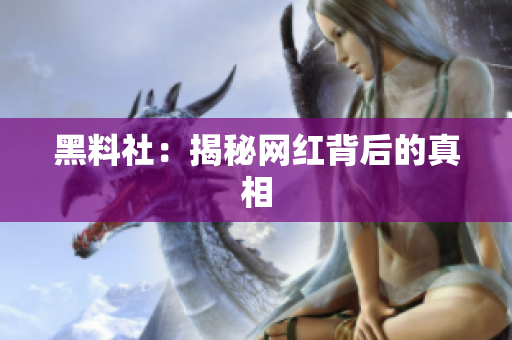 黑料社：揭秘网红背后的真相