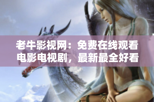 老牛影视网：免费在线观看电影电视剧，最新最全好看的影视大全