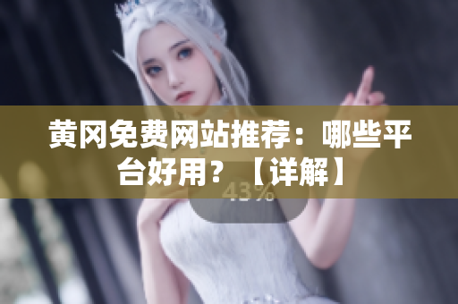 黄冈免费网站推荐：哪些平台好用？【详解】