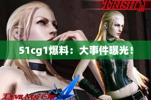 51cg1爆料：大事件曝光！