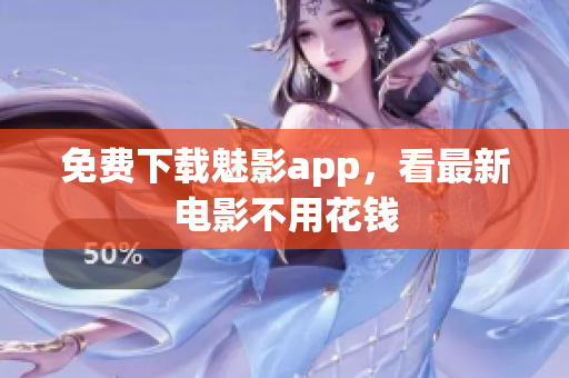 免费下载魅影app，看最新电影不用花钱