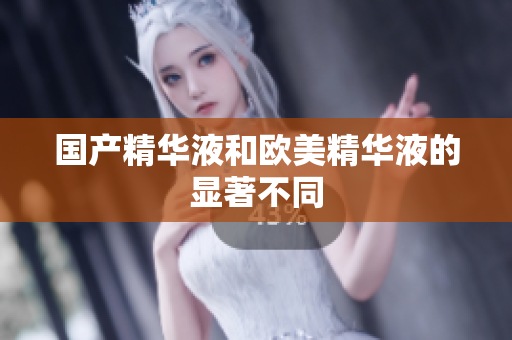 国产精华液和欧美精华液的显著不同