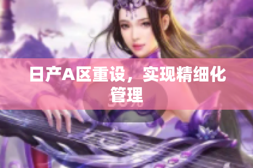 日产A区重设，实现精细化管理