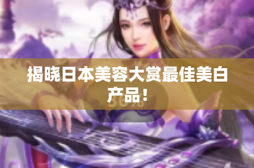 揭晓日本美容大赏最佳美白产品！