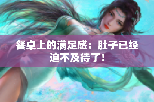 餐桌上的满足感：肚子已经迫不及待了！