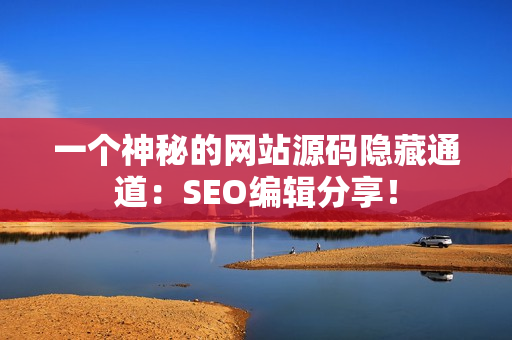 一个神秘的网站源码隐藏通道：SEO编辑分享！