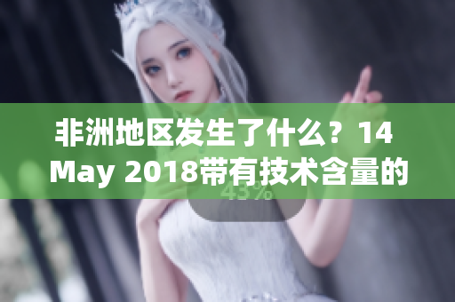 非洲地区发生了什么？14 May 2018带有技术含量的新闻解读