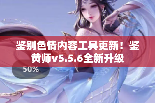 鉴别色情内容工具更新！鉴黄师v5.5.6全新升级
