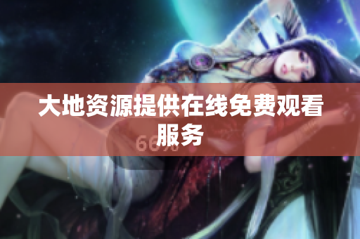 大地资源提供在线免费观看服务
