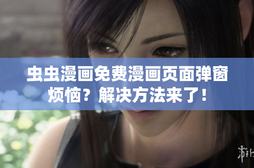 虫虫漫画免费漫画页面弹窗烦恼？解决方法来了！