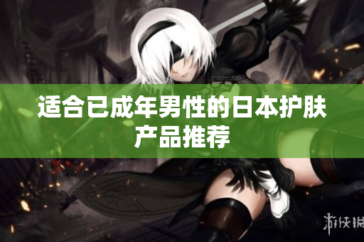 适合已成年男性的日本护肤产品推荐