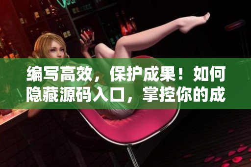 编写高效，保护成果！如何隐藏源码入口，掌控你的成品网站