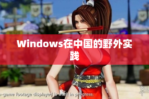 Windows在中国的野外实践