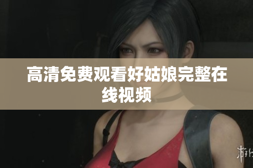 高清免费观看好姑娘完整在线视频