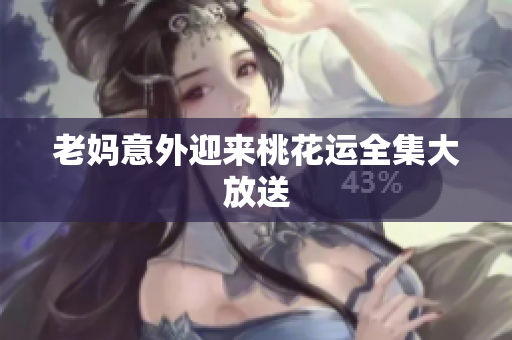 老妈意外迎来桃花运全集大放送
