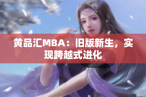黄品汇MBA：旧版新生，实现跨越式进化