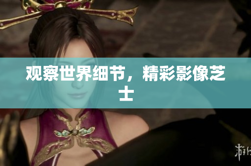 观察世界细节，精彩影像芝士