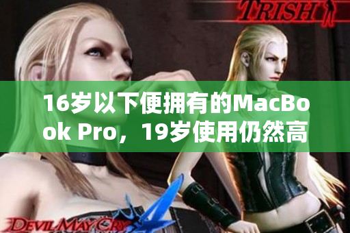 16岁以下便拥有的MacBook Pro，19岁使用仍然高效运作
