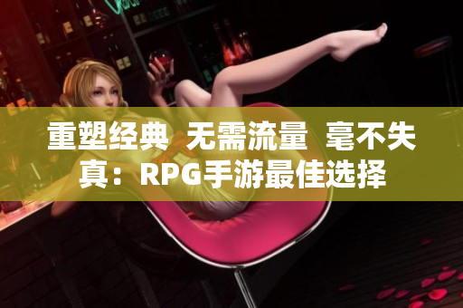 重塑经典  无需流量  毫不失真：RPG手游最佳选择