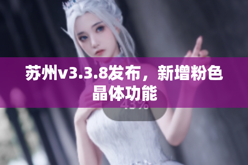 苏州v3.3.8发布，新增粉色晶体功能