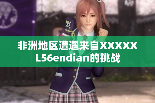非洲地区遭遇来自XXXXXL56endian的挑战