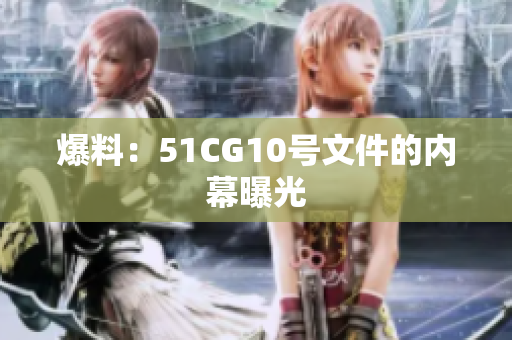 爆料：51CG10号文件的内幕曝光
