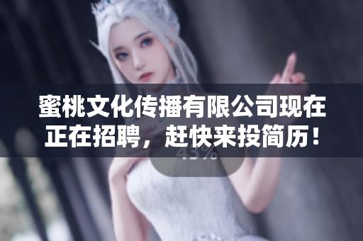 蜜桃文化传播有限公司现在正在招聘，赶快来投简历！
