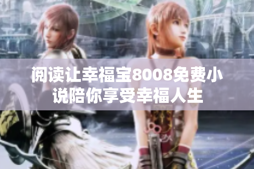 阅读让幸福宝8008免费小说陪你享受幸福人生