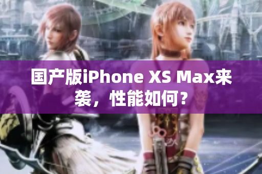 国产版iPhone XS Max来袭，性能如何？