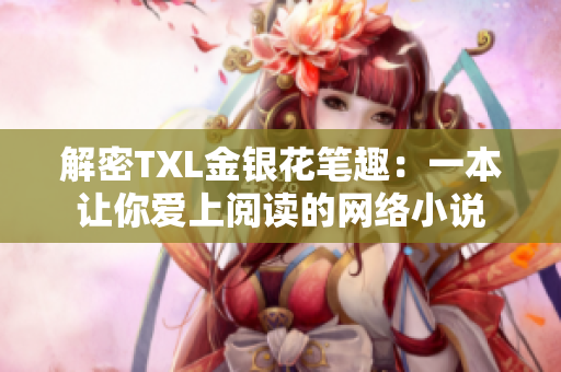 解密TXL金银花笔趣：一本让你爱上阅读的网络小说