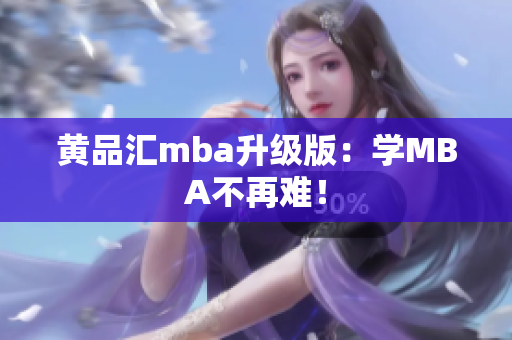 黄品汇mba升级版：学MBA不再难！