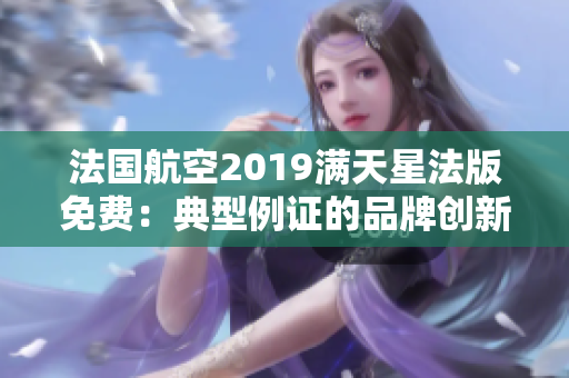 法国航空2019满天星法版免费：典型例证的品牌创新