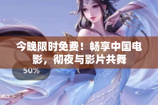 今晚限时免费！畅享中国电影，彻夜与影片共舞