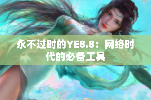 永不过时的YE8.8：网络时代的必备工具
