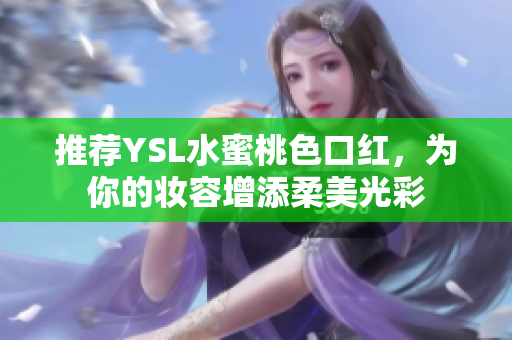 推荐YSL水蜜桃色口红，为你的妆容增添柔美光彩