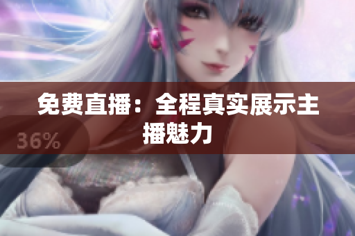 免费直播：全程真实展示主播魅力