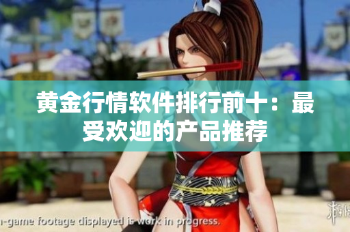 黄金行情软件排行前十：最受欢迎的产品推荐