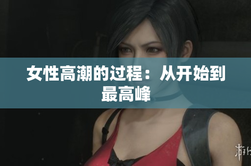 女性高潮的过程：从开始到最高峰