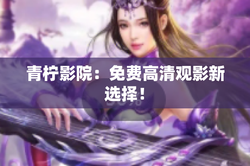 青柠影院：免费高清观影新选择！