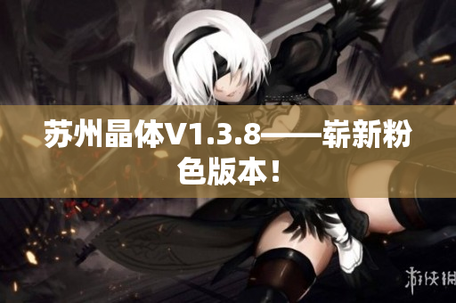 苏州晶体V1.3.8——崭新粉色版本！
