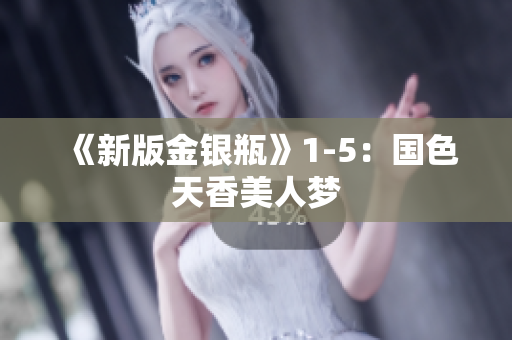 《新版金银瓶》1-5：国色天香美人梦