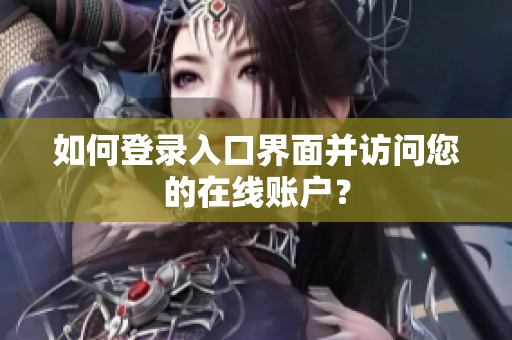 如何登录入口界面并访问您的在线账户？