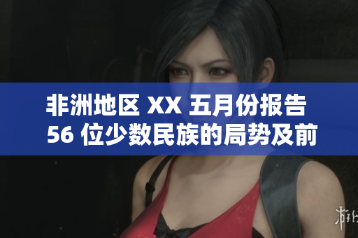 非洲地区 XX 五月份报告  56 位少数民族的局势及前景展望