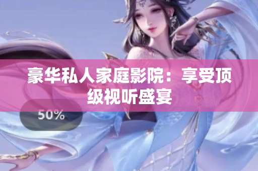 豪华私人家庭影院：享受顶级视听盛宴
